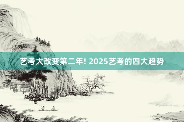 艺考大改变第二年! 2025艺考的四大趋势
