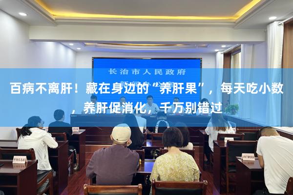 百病不离肝！藏在身边的“养肝果”，每天吃小数，养肝促消化，千万别错过