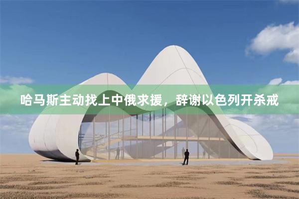 哈马斯主动找上中俄求援，辞谢以色列开杀戒