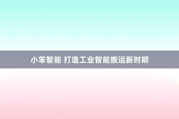 小笨智能 打造工业智能搬运新时期
