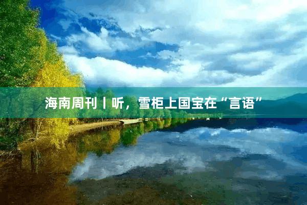海南周刊丨听，雪柜上国宝在“言语”