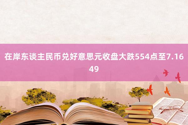 在岸东谈主民币兑好意思元收盘大跌554点至7.1649