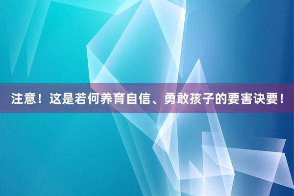 注意！这是若何养育自信、勇敢孩子的要害诀要！