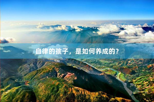 自律的孩子，是如何养成的？