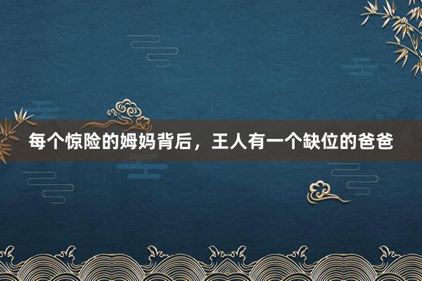 每个惊险的姆妈背后，王人有一个缺位的爸爸