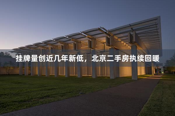挂牌量创近几年新低，北京二手房执续回暖