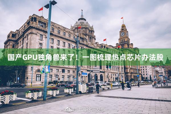 国产GPU独角兽来了！一图梳理热点芯片办法股