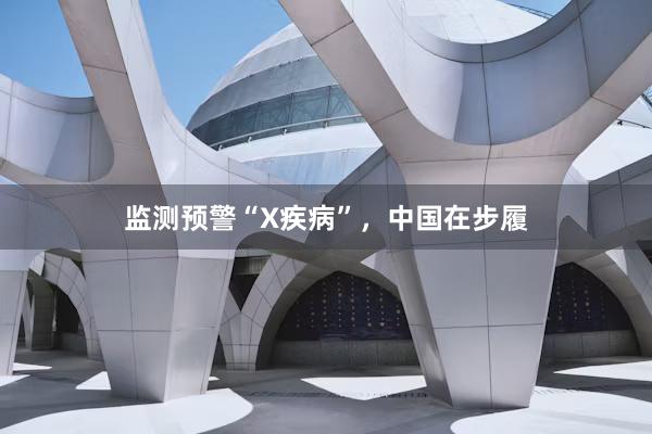 监测预警“X疾病”，中国在步履