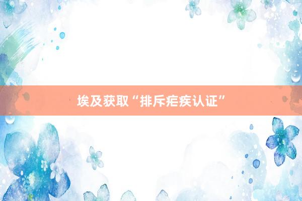 埃及获取“排斥疟疾认证”