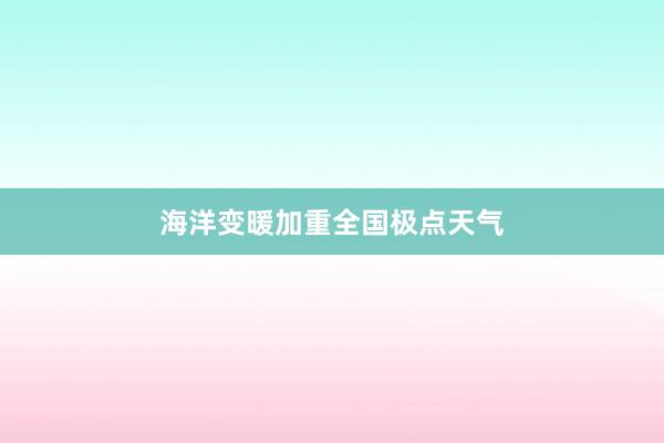 海洋变暖加重全国极点天气