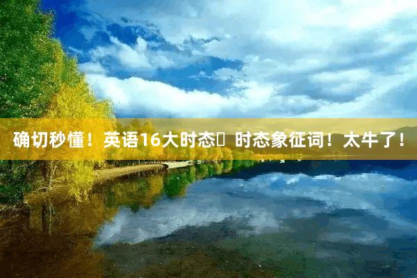 确切秒懂！英语16大时态➕时态象征词！太牛了！