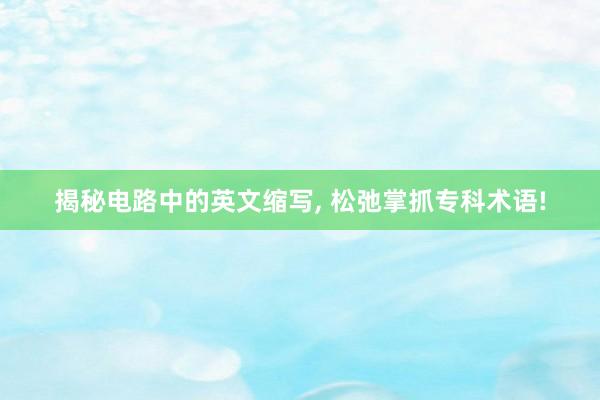 揭秘电路中的英文缩写, 松弛掌抓专科术语!