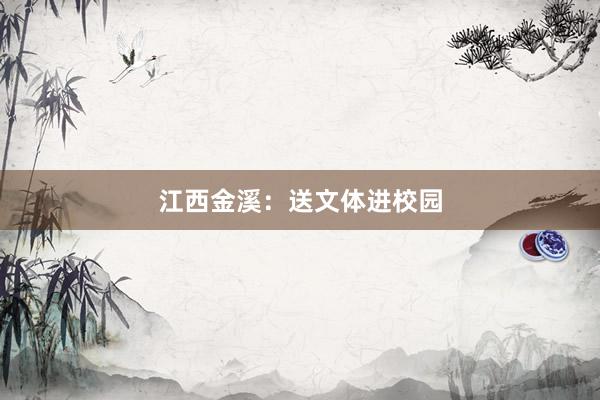 江西金溪：送文体进校园
