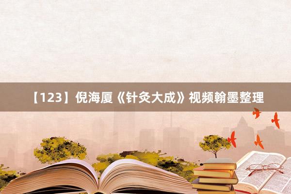 【123】倪海厦《针灸大成》视频翰墨整理