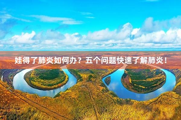 娃得了肺炎如何办？五个问题快速了解肺炎！
