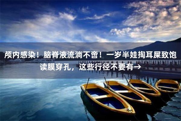 颅内感染！脑脊液流淌不啻！一岁半娃掏耳屎致饱读膜穿孔，这些行径不要有→