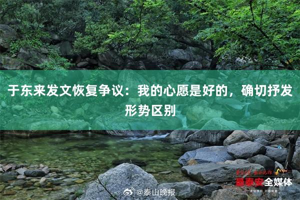 于东来发文恢复争议：我的心愿是好的，确切抒发形势区别