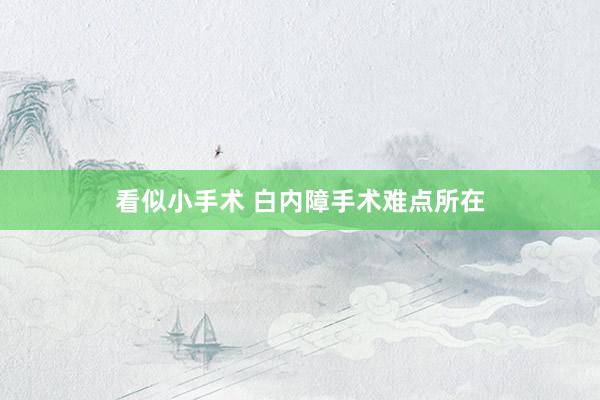 看似小手术 白内障手术难点所在
