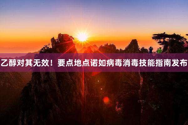 乙醇对其无效！要点地点诺如病毒消毒技能指南发布