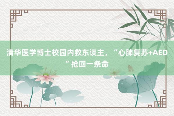 清华医学博士校园内救东谈主，“心肺复苏+AED”抢回一条命