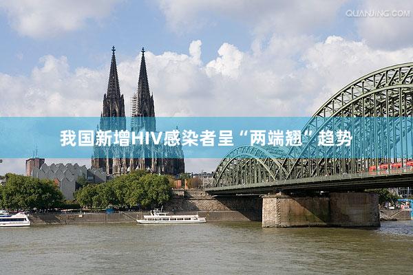 我国新增HIV感染者呈“两端翘”趋势
