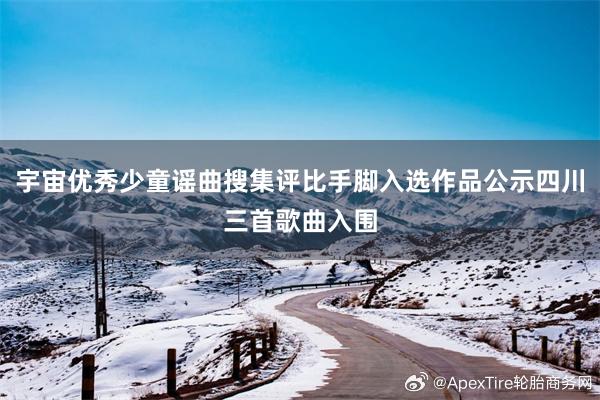 宇宙优秀少童谣曲搜集评比手脚入选作品公示四川三首歌曲入围