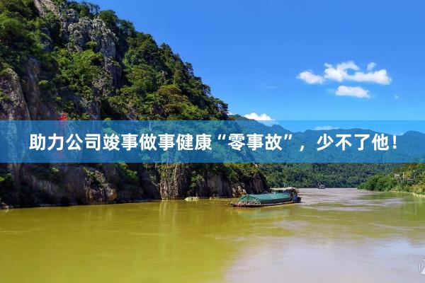 助力公司竣事做事健康“零事故”，少不了他！