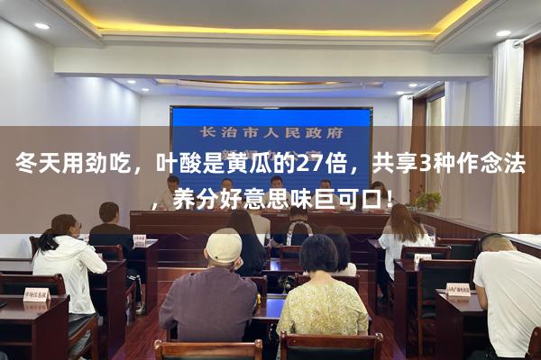 冬天用劲吃，叶酸是黄瓜的27倍，共享3种作念法，养分好意思味巨可口！