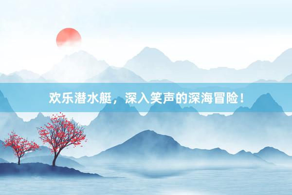 欢乐潜水艇，深入笑声的深海冒险！