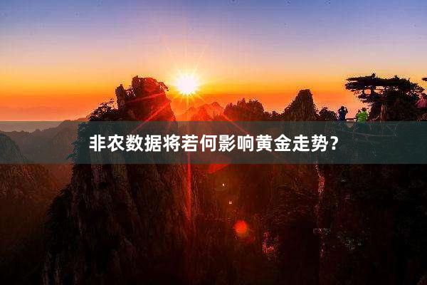 非农数据将若何影响黄金走势？
