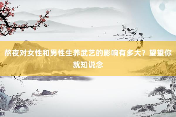 熬夜对女性和男性生养武艺的影响有多大？望望你就知说念