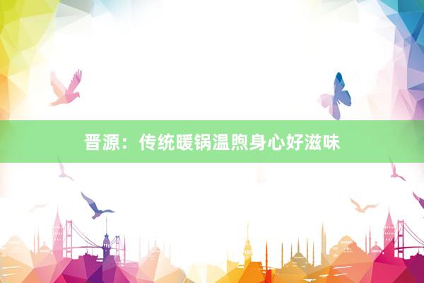 晋源：传统暖锅温煦身心好滋味