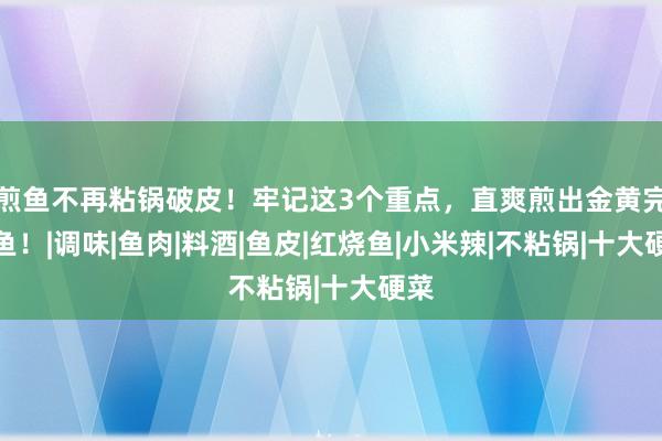 煎鱼不再粘锅破皮！牢记这3个重点，直爽煎出金黄完整鱼！|调味|鱼肉|料酒|鱼皮|红烧鱼|小米辣|不粘锅|十大硬菜