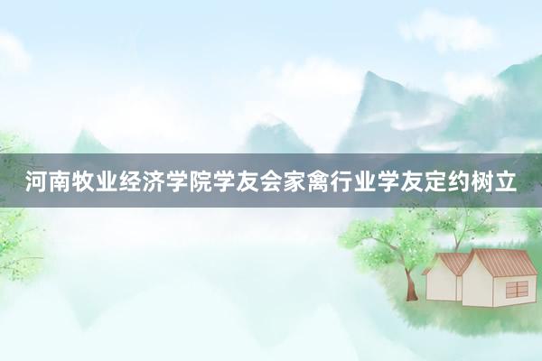 河南牧业经济学院学友会家禽行业学友定约树立