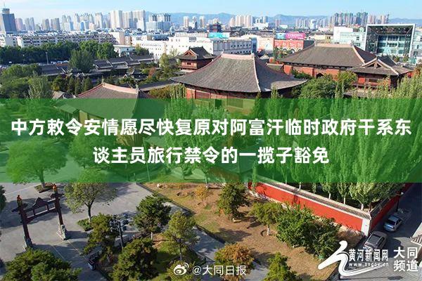 中方敕令安情愿尽快复原对阿富汗临时政府干系东谈主员旅行禁令的一揽子豁免