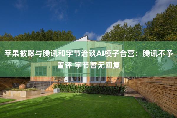 苹果被曝与腾讯和字节洽谈AI模子合营：腾讯不予置评 字节暂无回复